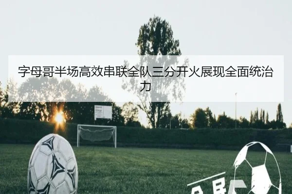 字母哥半场高效串联全队三分开火展现全面统治力 | YYSPORTS